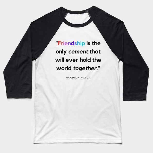 "Friendship is the only cement that will ever hold the world together." - Woodrow Wilson Friendship Quote Baseball T-Shirt by InspiraPrints